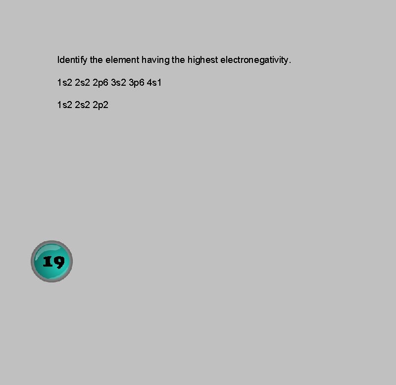 Identify the element having the highest electronegativity. 1 s 2 2 p 6 3