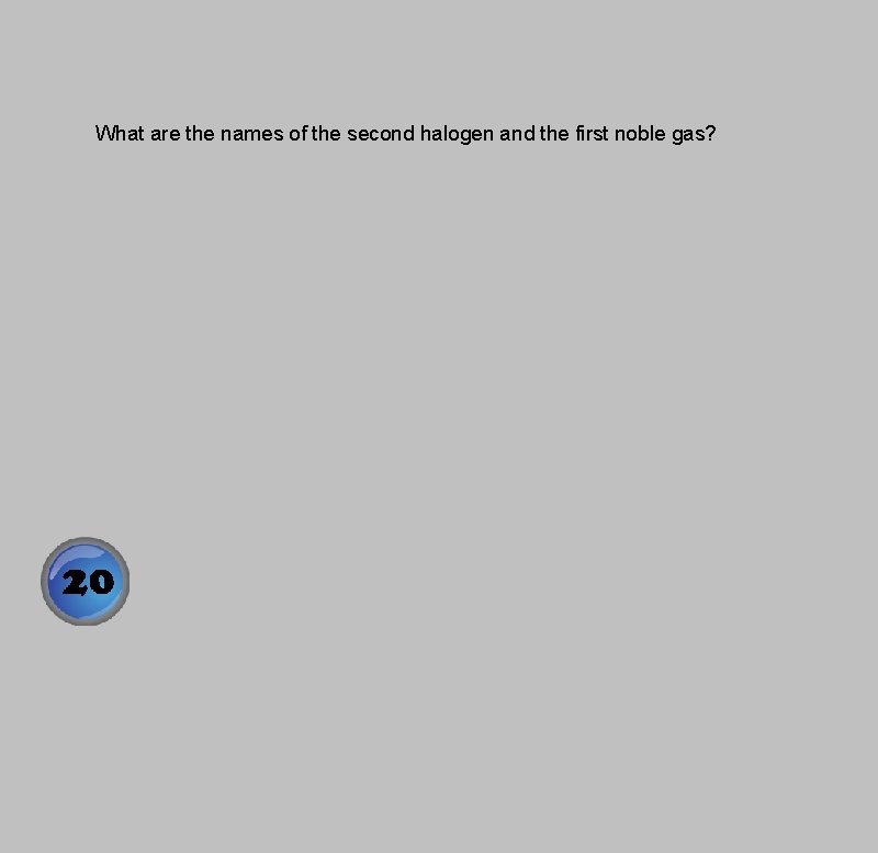 What are the names of the second halogen and the first noble gas? 