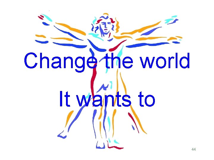 Change the world It wants to 44 