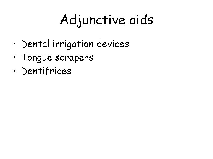 Adjunctive aids • Dental irrigation devices • Tongue scrapers • Dentifrices 