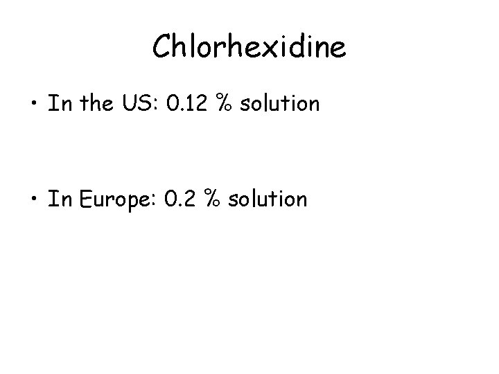 Chlorhexidine • In the US: 0. 12 % solution • In Europe: 0. 2