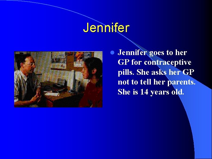 Jennifer l Jennifer goes to her GP for contraceptive pills. She asks her GP