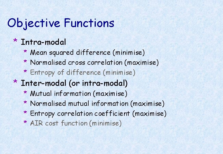 Objective Functions * Intra-modal * Mean squared difference (minimise) * Normalised cross correlation (maximise)