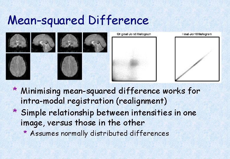 Mean-squared Difference * Minimising mean-squared difference works for intra-modal registration (realignment) * Simple relationship