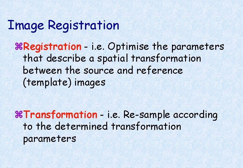 Image Registration z. Registration - i. e. Optimise the parameters that describe a spatial