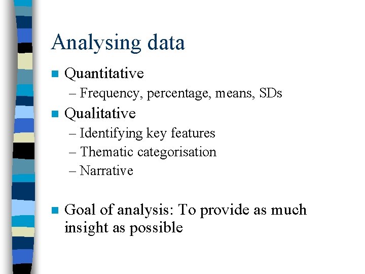 Analysing data n Quantitative – Frequency, percentage, means, SDs n Qualitative – Identifying key