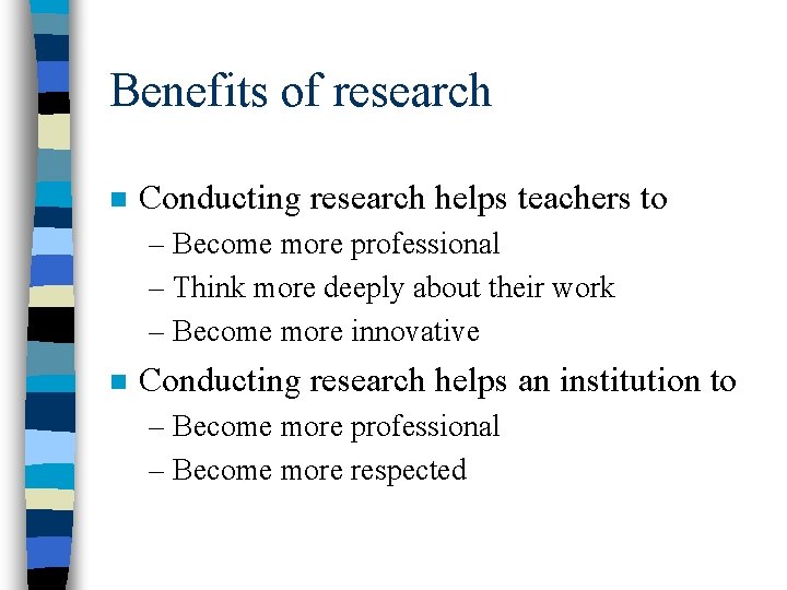 Benefits of research n Conducting research helps teachers to – Become more professional –
