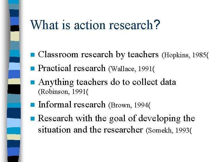 What is action research? n n n Classroom research by teachers (Hopkins, 1985( Practical