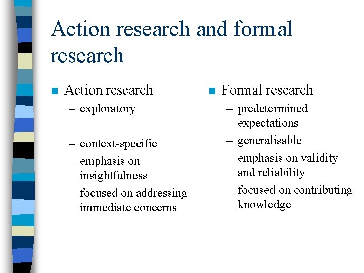 Action research and formal research n Action research – exploratory – context-specific – emphasis