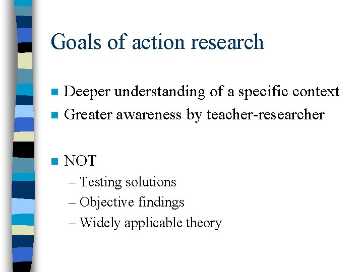 Goals of action research n Deeper understanding of a specific context Greater awareness by