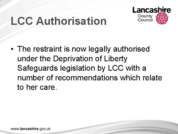 LCC Authorisation • The restraint is now legally authorised under the Deprivation of Liberty