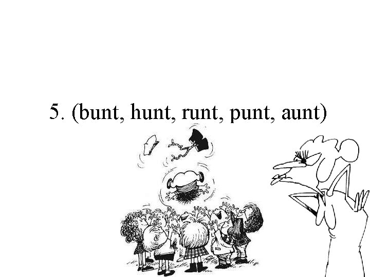 5. (bunt, hunt, runt, punt, aunt) 