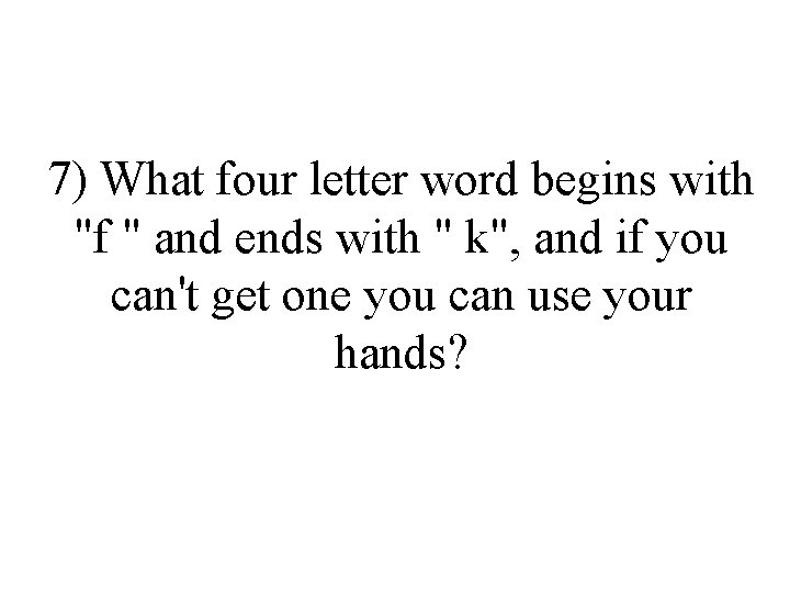 7) What four letter word begins with "f " and ends with " k",