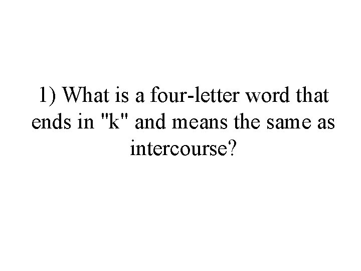 1) What is a four-letter word that ends in "k" and means the same