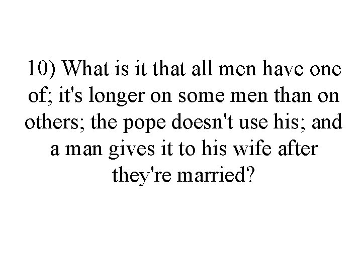 10) What is it that all men have one of; it's longer on some