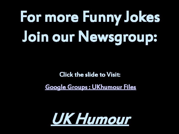 For more Funny Jokes Join our Newsgroup: Click the slide to Visit: Google Groups