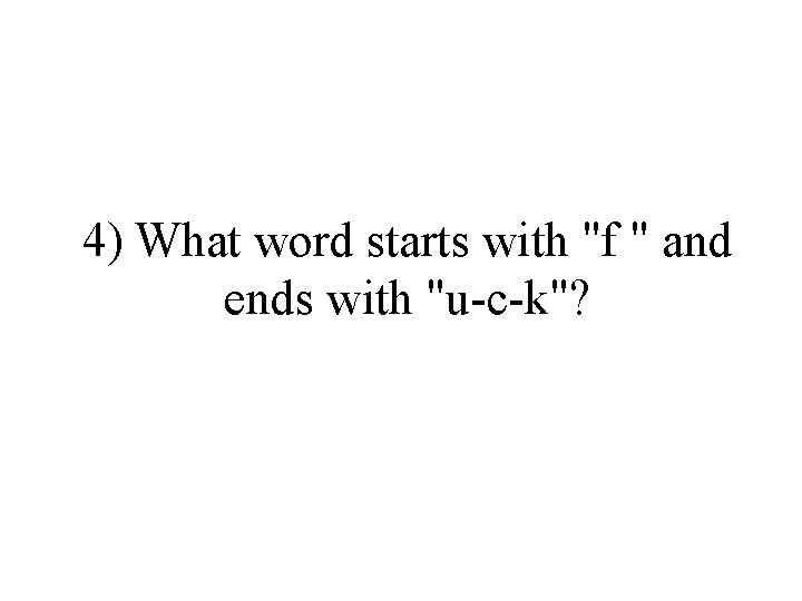 4) What word starts with "f " and ends with "u-c-k"? 