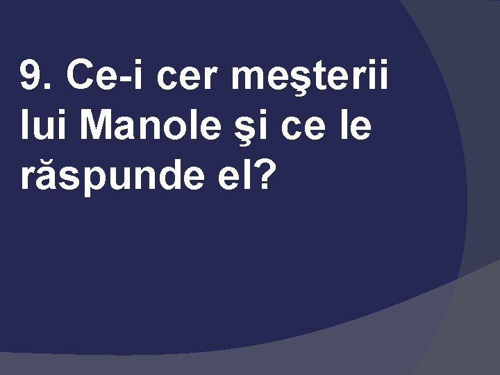 9. Ce-i cer meşterii lui Manole şi ce le răspunde el? 