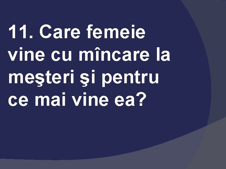 11. Care femeie vine cu mîncare la meşteri şi pentru ce mai vine ea?