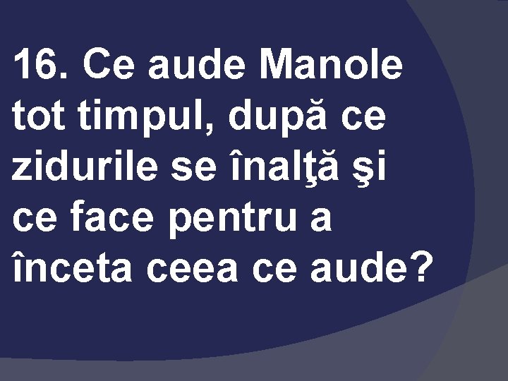 16. Ce aude Manole tot timpul, după ce zidurile se înalţă şi ce face