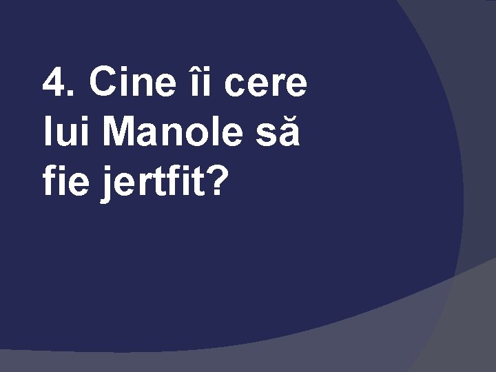 4. Cine îi cere lui Manole să fie jertfit? 