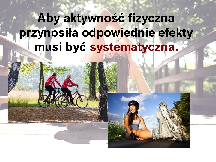 Aby aktywność fizyczna przynosiła odpowiednie efekty musi być systematyczna. Aby aktywność fizyczna przynosiła odpowiednie efekty musi być systematyczna.