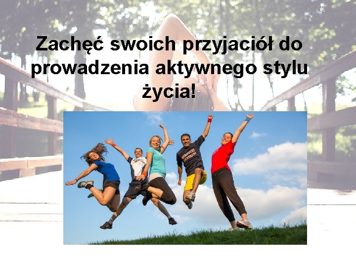 Zachęć swoich przyjaciół do prowadzenia aktywnego stylu życia! 