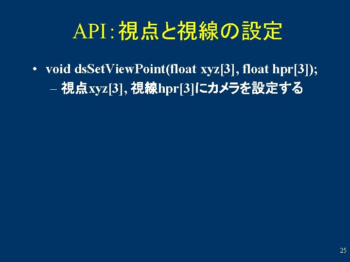 API：視点と視線の設定 • void ds. Set. View. Point(float xyz[3], float hpr[3]); – 視点xyz[3], 視線hpr[3]にカメラを設定する 25