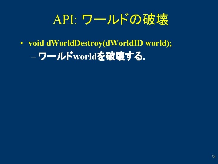 API: ワールドの破壊 • void d. World. Destroy(d. World. ID world); – ワールドworldを破壊する． 34 