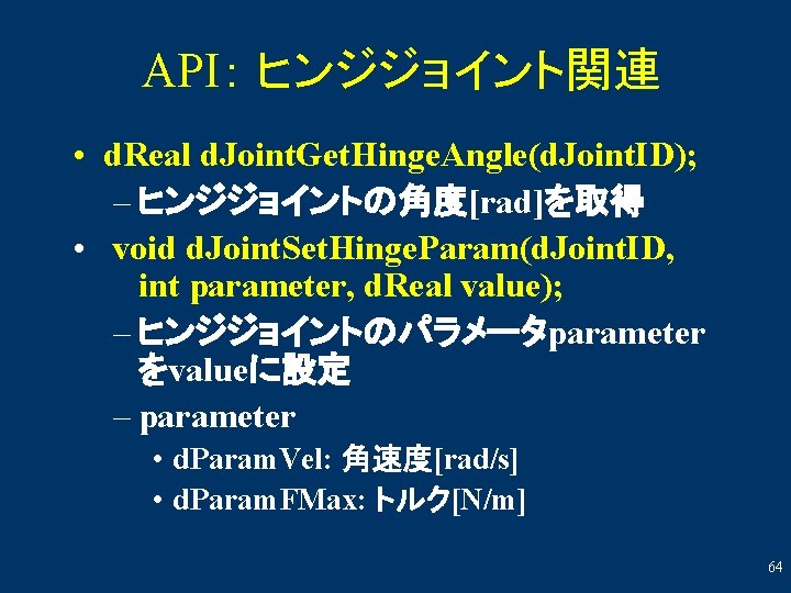 API： ヒンジジョイント関連 • d. Real d. Joint. Get. Hinge. Angle(d. Joint. ID); – ヒンジジョイントの角度[rad]を取得