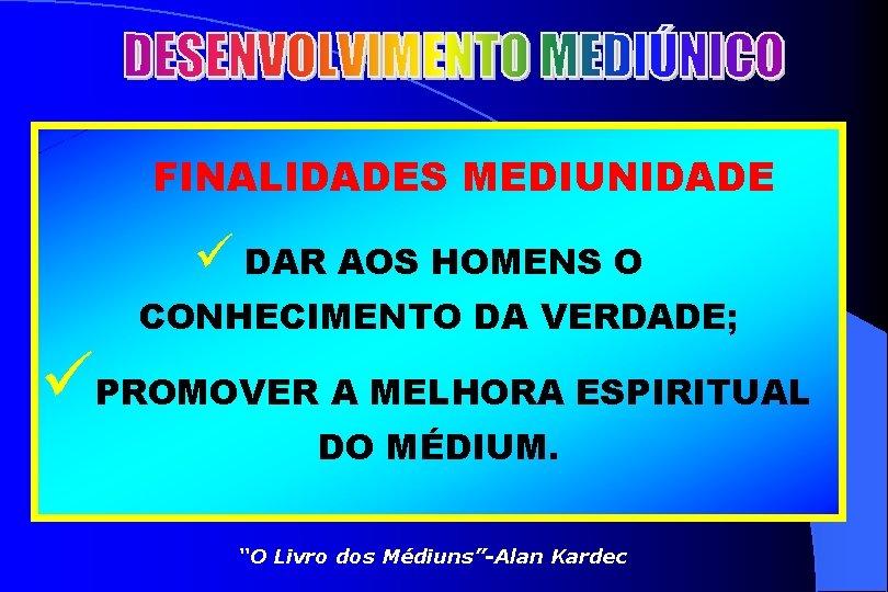FINALIDADES MEDIUNIDADE ü DAR AOS HOMENS O CONHECIMENTO DA VERDADE; üPROMOVER A MELHORA ESPIRITUAL
