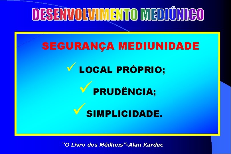 SEGURANÇA MEDIUNIDADE ü LOCAL PRÓPRIO; üPRUDÊNCIA; üSIMPLICIDADE. “O Livro dos Médiuns”-Alan Kardec 