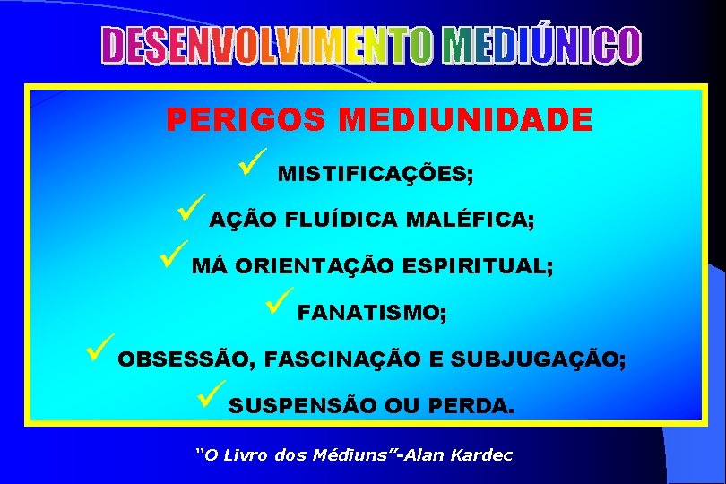 PERIGOS MEDIUNIDADE ü MISTIFICAÇÕES; üAÇÃO FLUÍDICA MALÉFICA; üMÁ ORIENTAÇÃO ESPIRITUAL; üFANATISMO; üOBSESSÃO, FASCINAÇÃO E