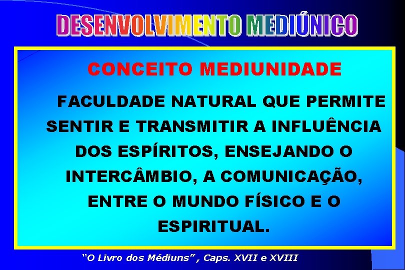 CONCEITO MEDIUNIDADE FACULDADE NATURAL QUE PERMITE SENTIR E TRANSMITIR A INFLUÊNCIA DOS ESPÍRITOS, ENSEJANDO