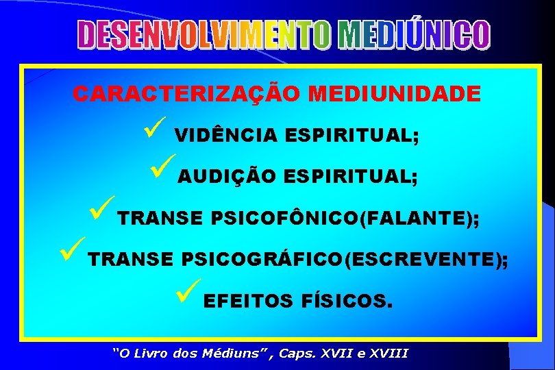 CARACTERIZAÇÃO MEDIUNIDADE ü VIDÊNCIA ESPIRITUAL; üAUDIÇÃO ESPIRITUAL; üTRANSE PSICOFÔNICO(FALANTE); üTRANSE PSICOGRÁFICO(ESCREVENTE); üEFEITOS FÍSICOS. “O