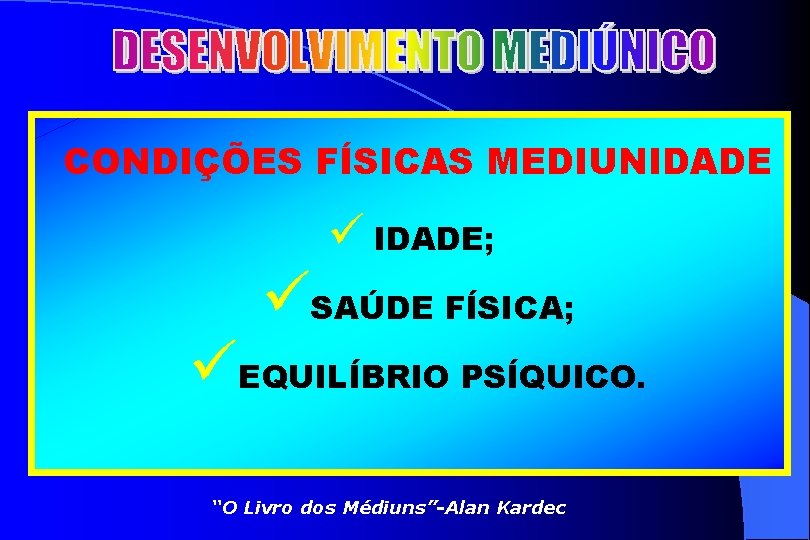 CONDIÇÕES FÍSICAS MEDIUNIDADE ü IDADE; üSAÚDE FÍSICA; üEQUILÍBRIO PSÍQUICO. “O Livro dos Médiuns”-Alan Kardec