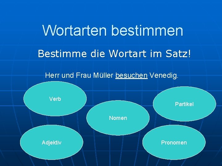 Wortarten bestimmen Bestimme die Wortart im Satz! Herr und Frau Müller besuchen Venedig. Verb