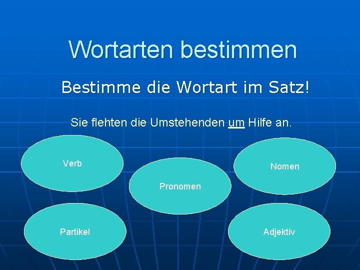 Wortarten bestimmen Bestimme die Wortart im Satz! Sie flehten die Umstehenden um Hilfe an.