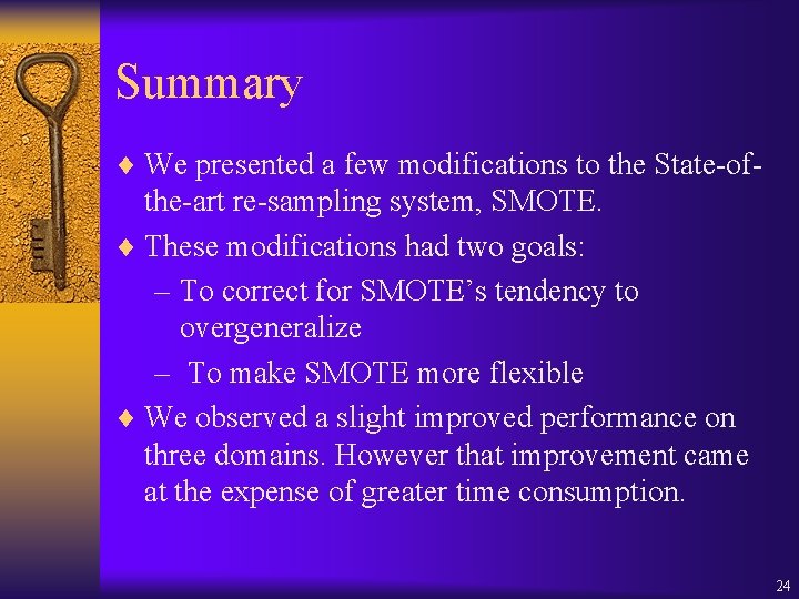 Summary ¨ We presented a few modifications to the State-of- the-art re-sampling system, SMOTE.