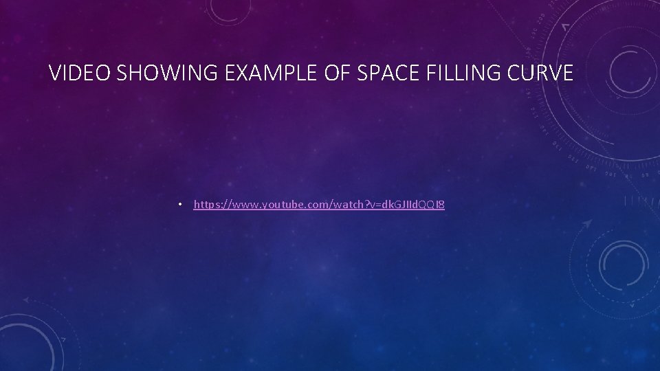 VIDEO SHOWING EXAMPLE OF SPACE FILLING CURVE • https: //www. youtube. com/watch? v=dk. GJIId.