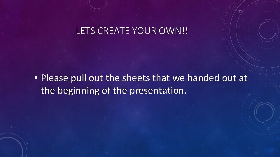 LETS CREATE YOUR OWN!! • Please pull out the sheets that we handed out