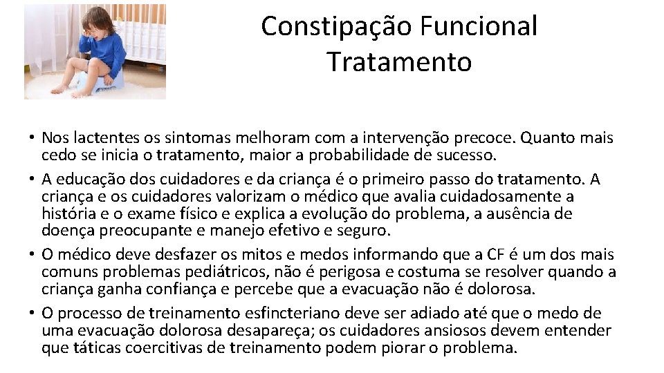 Constipação Funcional Tratamento • Nos lactentes os sintomas melhoram com a intervenção precoce. Quanto