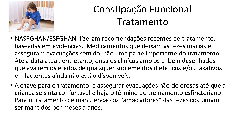 Constipação Funcional Tratamento • NASPGHAN/ESPGHAN fizeram recomendações recentes de tratamento, baseadas em evidências. Medicamentos