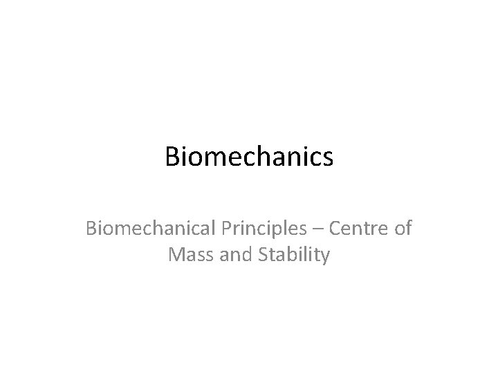 Biomechanics Biomechanical Principles – Centre of Mass and Stability 