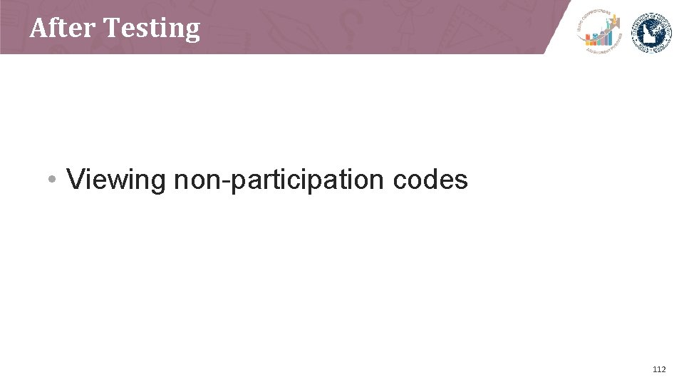 After Testing • Viewing non-participation codes 112 