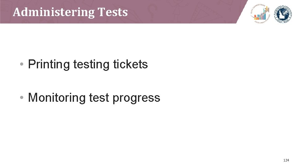 Administering Tests • Printing testing tickets • Monitoring test progress 124 