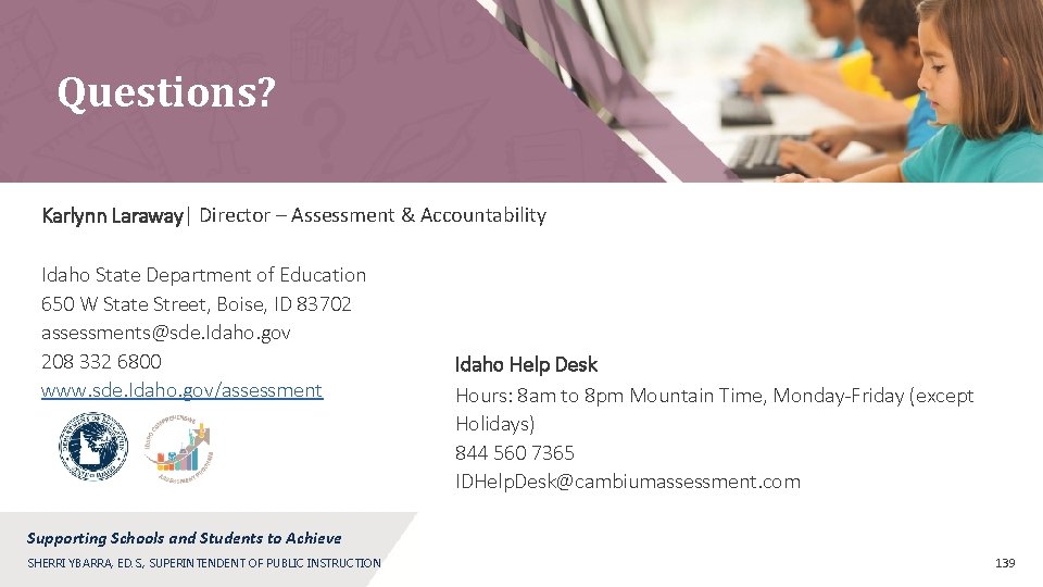 Questions? Karlynn Laraway| Director – Assessment & Accountability Idaho State Department of Education 650