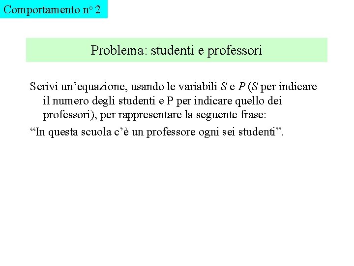 Comportamento no 2 Problema: studenti e professori Scrivi un’equazione, usando le variabili S e