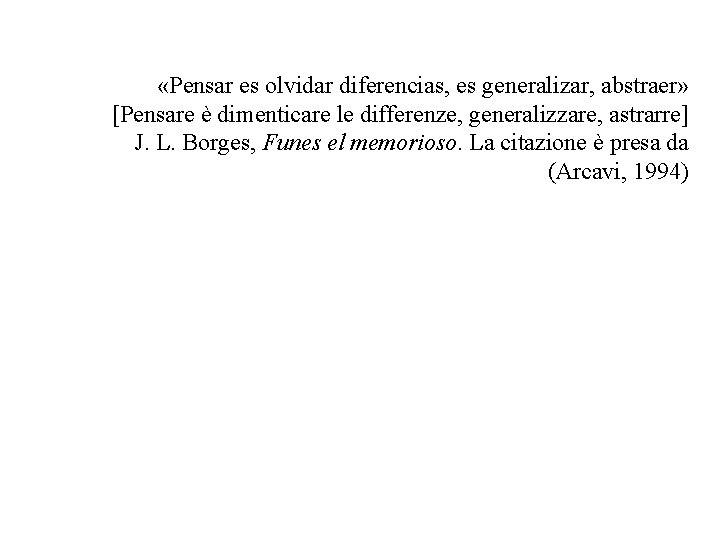  «Pensar es olvidar diferencias, es generalizar, abstraer» [Pensare è dimenticare le differenze, generalizzare,