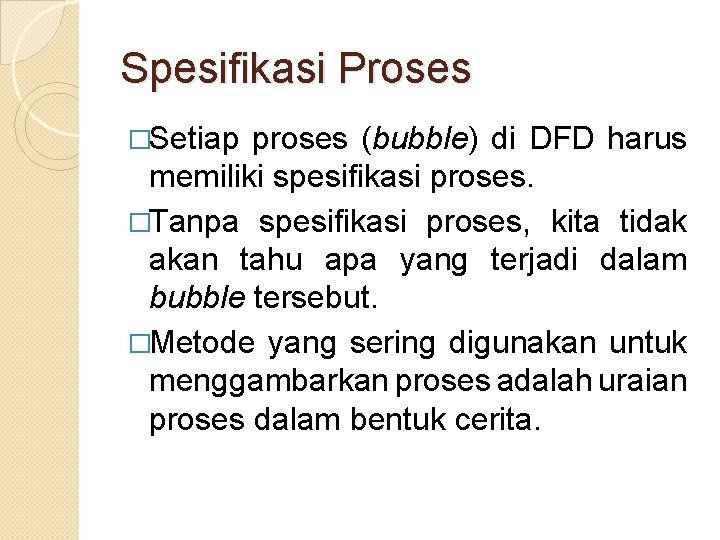 Spesifikasi Proses �Setiap proses (bubble) di DFD harus memiliki spesifikasi proses. �Tanpa spesifikasi proses,